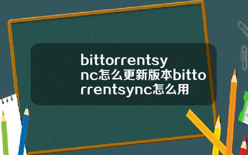 bittorrentsync怎么更新版本bittorrentsync怎么用