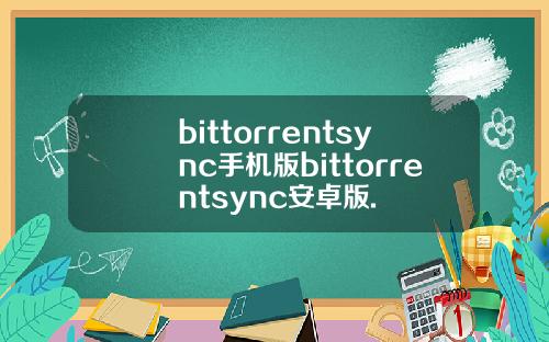 bittorrentsync手机版bittorrentsync安卓版.