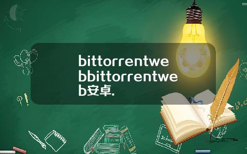 bittorrentwebbittorrentweb安卓.