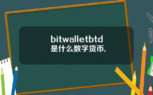 bitwalletbtd是什么数字货币.