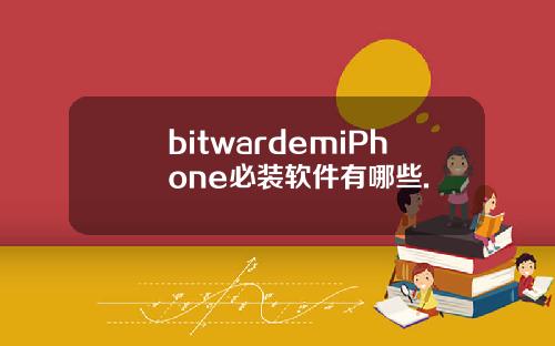 bitwardemiPhone必装软件有哪些.