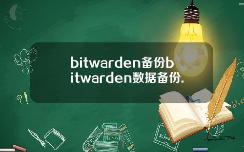 bitwarden备份bitwarden数据备份.