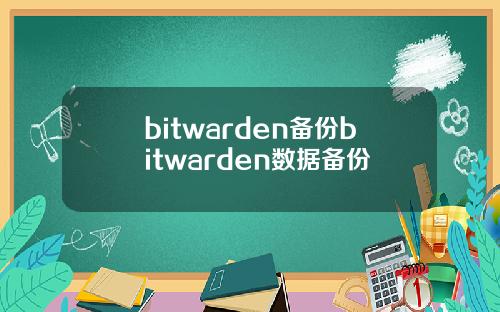 bitwarden备份bitwarden数据备份