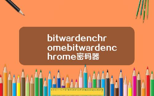 bitwardenchromebitwardenchrome密码器