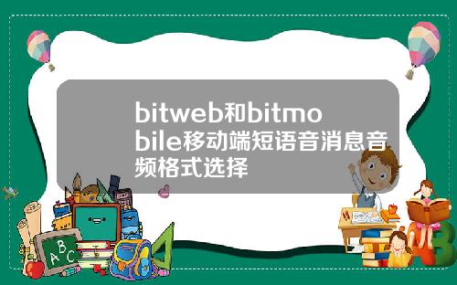 bitweb和bitmobile移动端短语音消息音频格式选择