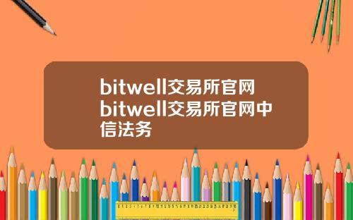 bitwell交易所官网bitwell交易所官网中信法务