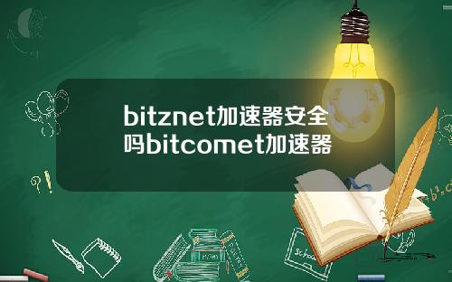 bitznet加速器安全吗bitcomet加速器