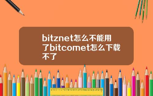 bitznet怎么不能用了bitcomet怎么下载不了