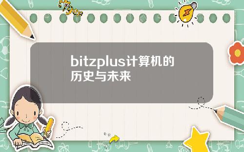bitzplus计算机的历史与未来