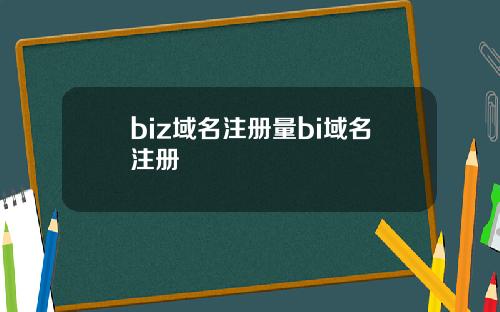 biz域名注册量bi域名注册