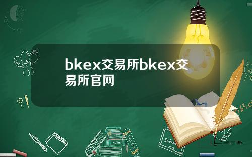 bkex交易所bkex交易所官网