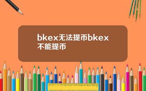bkex无法提币bkex不能提币