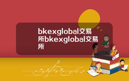 bkexglobal交易所bkexglobal交易所
