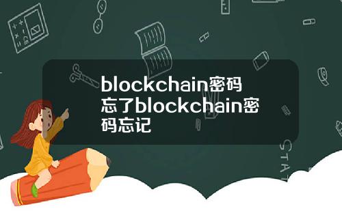 blockchain密码忘了blockchain密码忘记