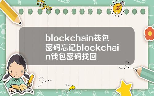 blockchain钱包密码忘记blockchain钱包密码找回