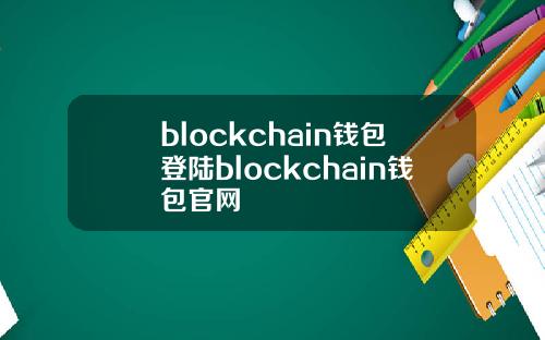 blockchain钱包登陆blockchain钱包官网