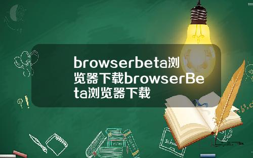 browserbeta浏览器下载browserBeta浏览器下载