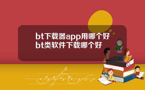 bt下载器app用哪个好bt类软件下载哪个好