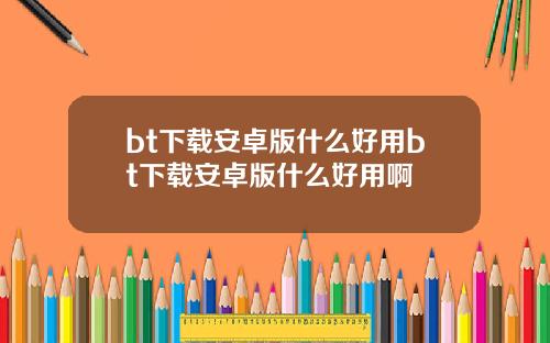 bt下载安卓版什么好用bt下载安卓版什么好用啊