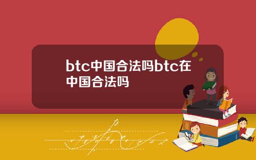btc中国合法吗btc在中国合法吗