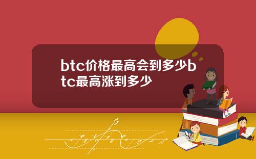 btc价格最高会到多少btc最高涨到多少