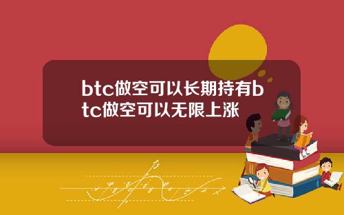btc做空可以长期持有btc做空可以无限上涨