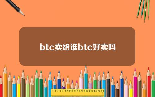 btc卖给谁btc好卖吗