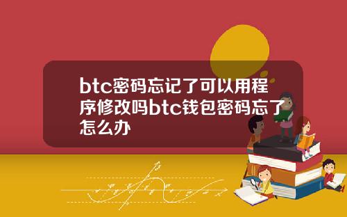 btc密码忘记了可以用程序修改吗btc钱包密码忘了怎么办