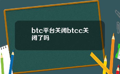 btc平台关闭btcc关闭了吗