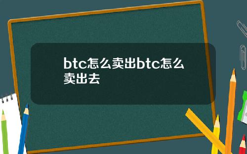 btc怎么卖出btc怎么卖出去