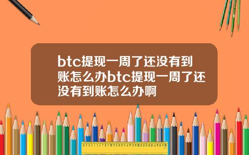 btc提现一周了还没有到账怎么办btc提现一周了还没有到账怎么办啊