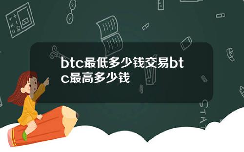 btc最低多少钱交易btc最高多少钱