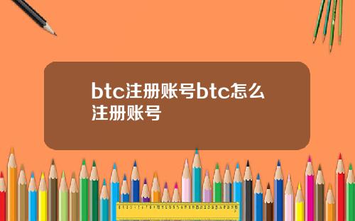 btc注册账号btc怎么注册账号