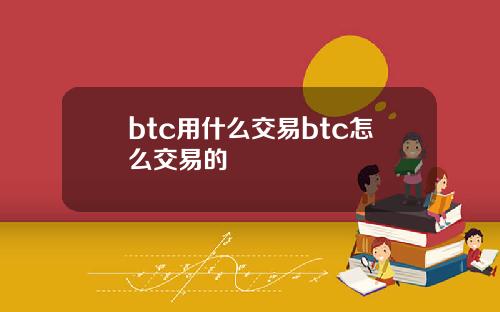 btc用什么交易btc怎么交易的