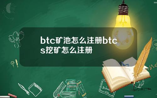 btc矿池怎么注册btcs挖矿怎么注册