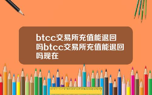 btcc交易所充值能退回吗btcc交易所充值能退回吗现在