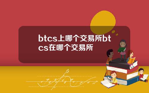btcs上哪个交易所btcs在哪个交易所