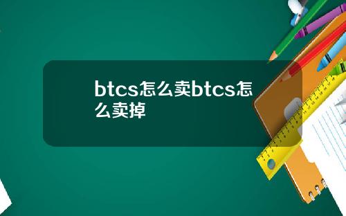 btcs怎么卖btcs怎么卖掉