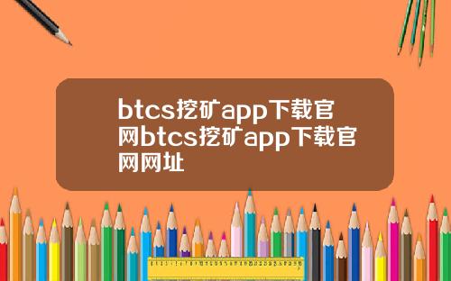 btcs挖矿app下载官网btcs挖矿app下载官网网址