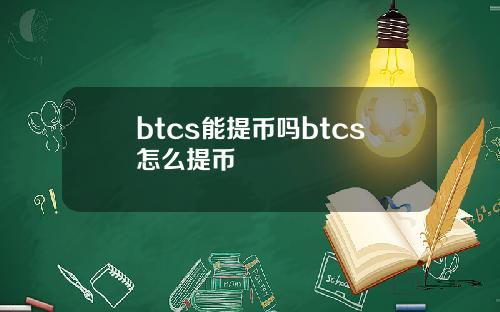 btcs能提币吗btcs怎么提币