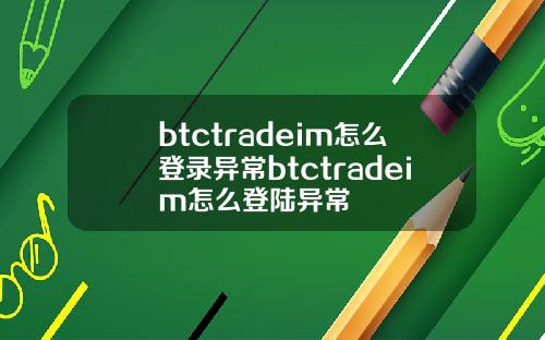 btctradeim怎么登录异常btctradeim怎么登陆异常