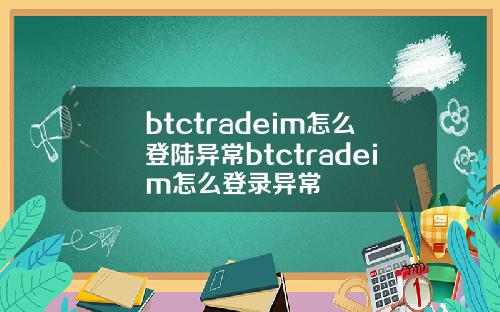 btctradeim怎么登陆异常btctradeim怎么登录异常