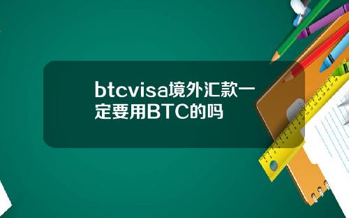 btcvisa境外汇款一定要用BTC的吗