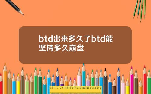 btd出来多久了btd能坚持多久崩盘