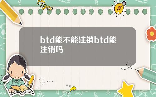 btd能不能注销btd能注销吗