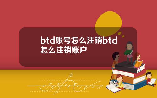 btd账号怎么注销btd怎么注销账户
