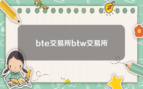 bte交易所btw交易所