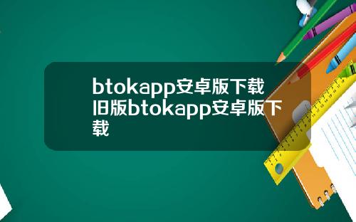 btokapp安卓版下载旧版btokapp安卓版下载