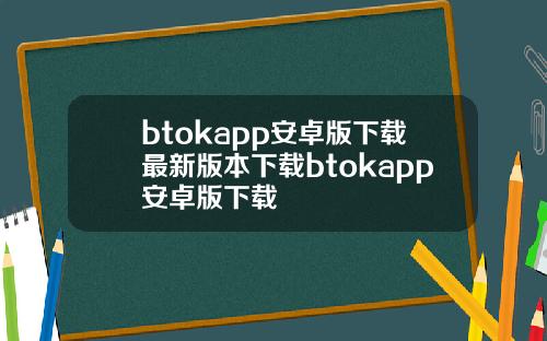 btokapp安卓版下载最新版本下载btokapp安卓版下载