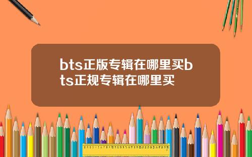 bts正版专辑在哪里买bts正规专辑在哪里买